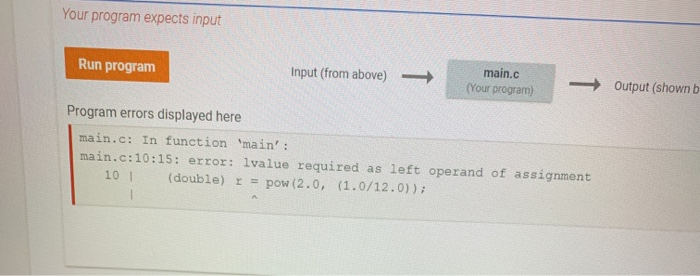 Your program expects input Run program Input (from above) main.c (Your program) Output (shown b Program errors displayed here