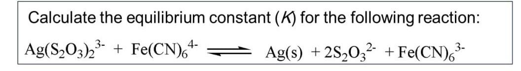 Calculate the equilibrium constant \( (K) \) for the following reaction:
\[
\mathrm{Ag}\left(\mathrm{S}_{2} \mathrm{O}_{3}\ri