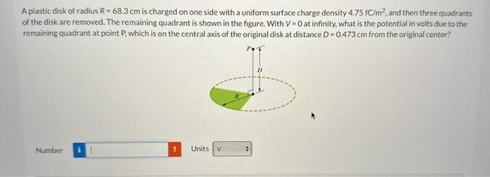 A plastic disk of radius \( R=68.3 \mathrm{~cm} \) is charged on one side with a uniform surface charge density \( 4.75 \math