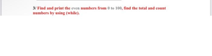 Solved 3/ Find and print the even numbers from 0 to 100, | Chegg.com