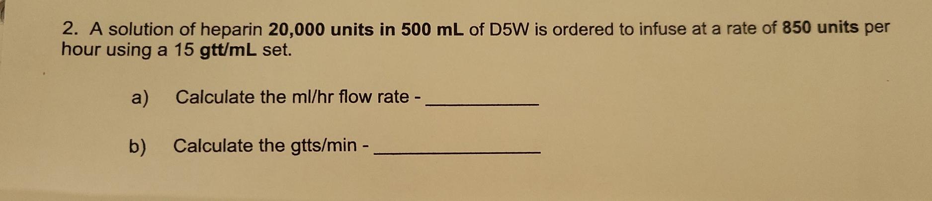 2. A solution of heparin 20,000 units in 500 mL of D5W is ordered to infuse at a rate of 850 units per hour using a 15 gtt/mL