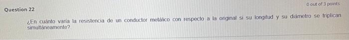 astion 22 ¿En cuánto varia la resistencia de un conductor metalico con respecto a la onginal si su longitud y su diàmetro se