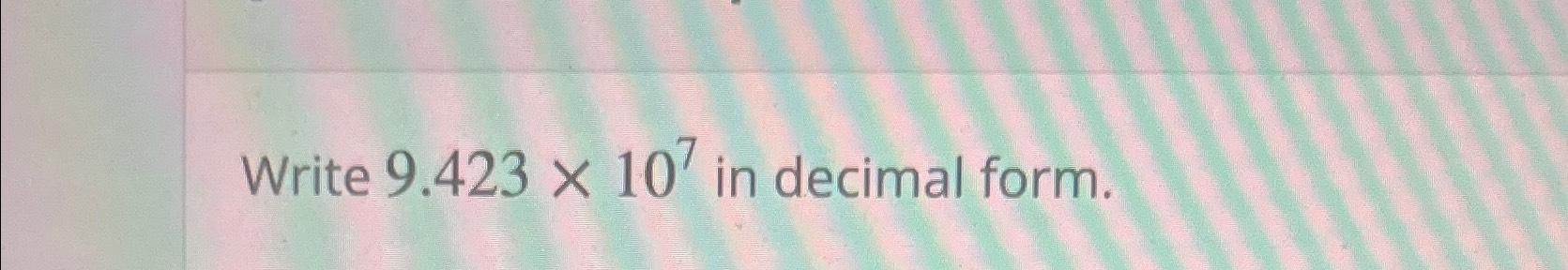 Solved Write 9.423×107 in decimal form. | Chegg.com