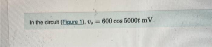 In the circuit (Figure 1), \( v_{s}=600 \cos 5000 t \mathrm{mV} \).