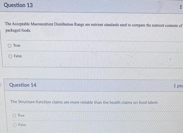 Question 13
The Acceptable Macronutrient Distribution Range are nutrient standards used to compare the nutrient contents of
p