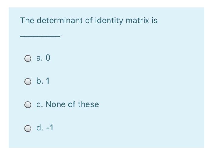 Solved The Determinant Of Identity Matrix Is A O O B 1 O