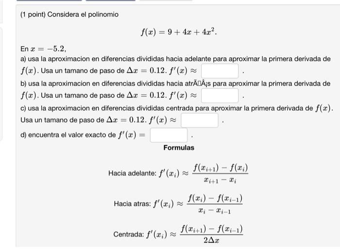 ( 1 point) Considera el polinomio \[ f(x)=9+4 x+4 x^{2} . \] En \( x=-5.2 \), a) usa la aproximacion en diferencias divididas