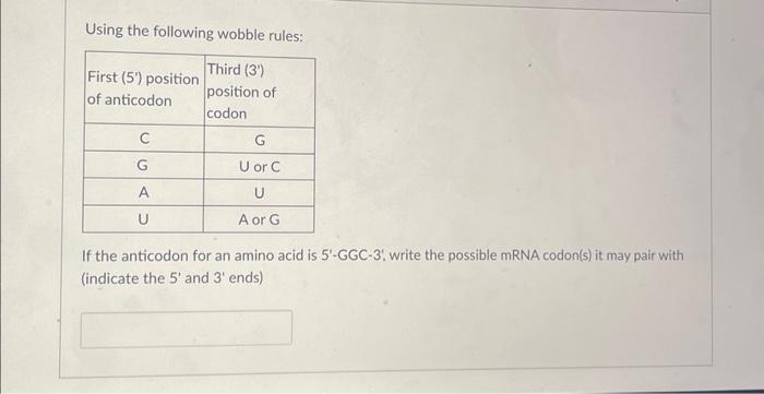 Using the following wobble rules:
If the anticodon for an amino acid is \( 5^{\prime} \)-GGC-3, write the possible mRNA codo