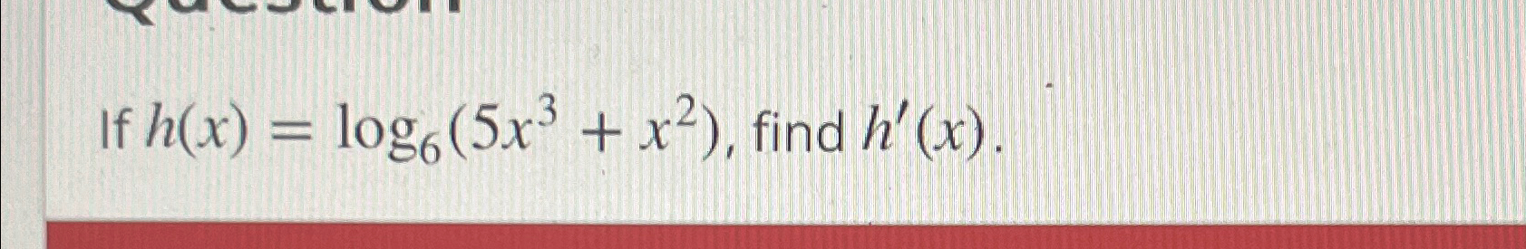 Solved If h(x)=log6(5x3+x2), ?find h'(x). | Chegg.com