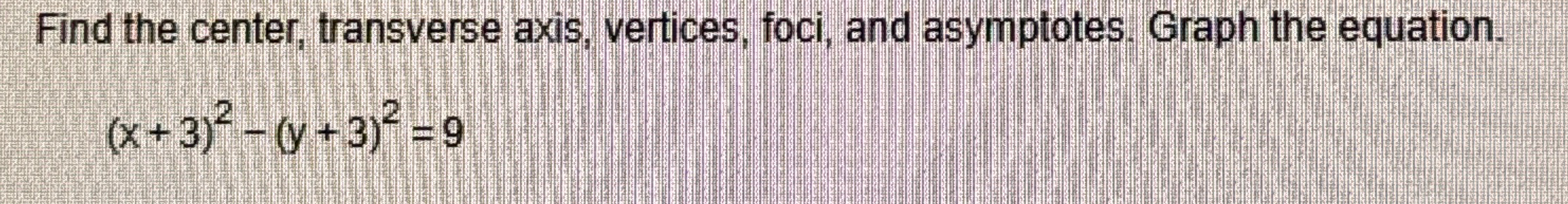 Find the center, transverse axis, vertices, foci, and | Chegg.com