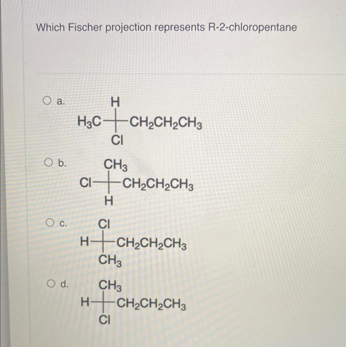 Which Fischer projection represents R-2-chloropentane
O a.
O b.
O C.
O d.
H
H?C CH?CH,CH3
CI
CH3
H
CI
-CH?CH?CH3
H?CH,CH2CH3
