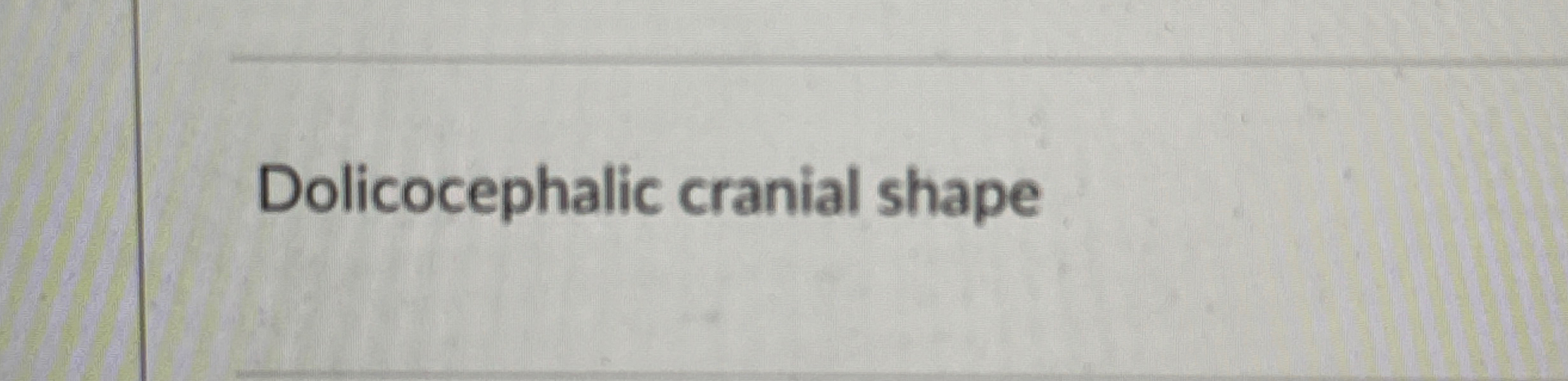 [Solved]: is the Dolicocephalic cranial shape longer than it