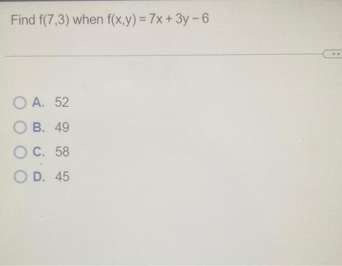 \( f(7,3) \) when \( f(x, y)=7 x+3 y-6 \)
A. 52
B. 49
C. 58
D. 45