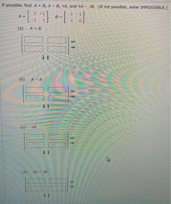 Solved If possible, find A + B, A - B, 4A, and 4A - 3B. (If | Chegg.com
