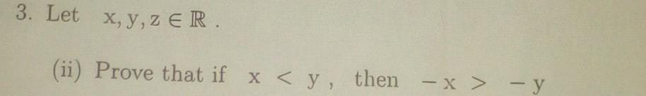 3. Let x,y,z ER. (ii) Prove that if x < y, then - x > - y - x - y -