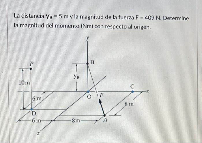 La distancia \( \mathrm{Y}_{\mathrm{B}}=5 \mathrm{~m} \) y la magnitud de la fuerza \( \mathrm{F}=409 \mathrm{~N} \). Determi