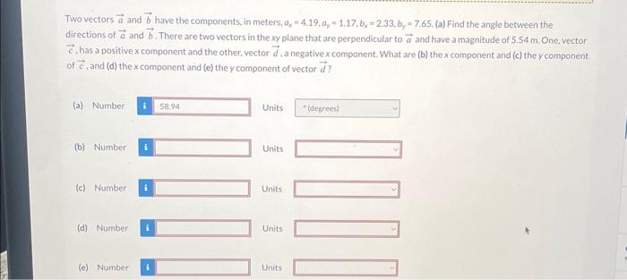 Two vectors \( \vec{a} \) and \( \vec{b} \) have the components, in meters, \( a_{x}=4.19, a_{y}=1.17, b_{x}=2.33, b_{y}=7.65