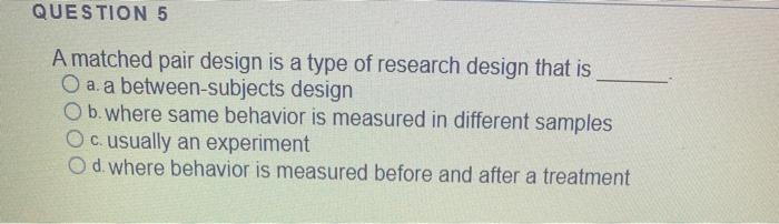 Solved QUESTION 5 A matched pair design is a type of | Chegg.com