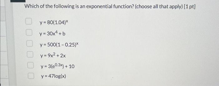 Which of the following is an exponential function? (choose all that apply) [1 pt] \[ \begin{array}{l} y=80(1.04)^{x} \\ y=30