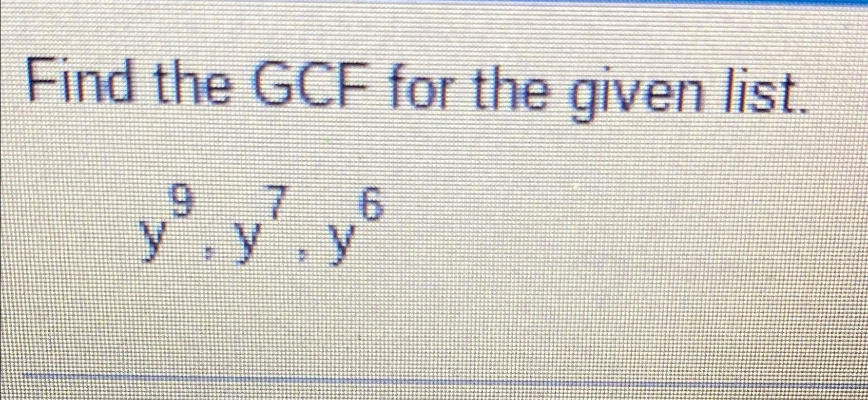 Solved Find the GCF for the given list.y9,y7,y6 | Chegg.com