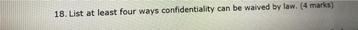 18. List at least four ways confidentiality can be waived by law. (4 marks)