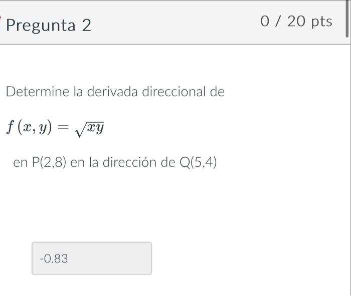 Determine la derivada direccional de \[ f(x, y)=\sqrt{x y} \] en \( \mathrm{P}(2,8) \) en la dirección de \( \mathrm{Q}(5,4)