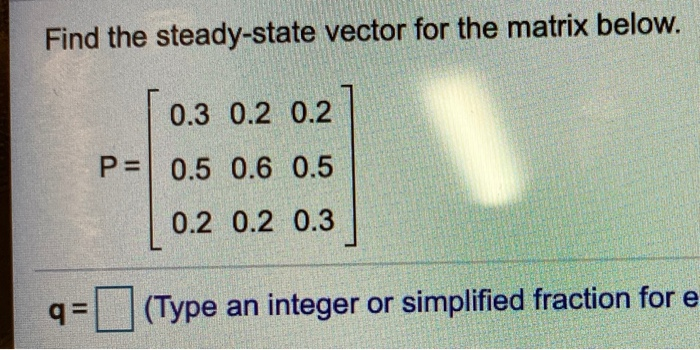 Solved Find the steady-state vector for the matrix below. | Chegg.com