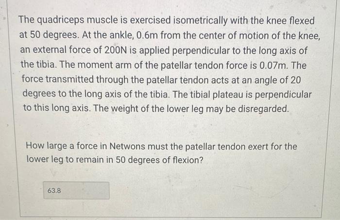 The quadriceps muscle is exercised isometrically with the knee flexed at 50 degrees. At the ankle, \( 0.6 \mathrm{~m} \) from