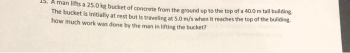 Solved 15. A Man Lifts A 25.0 Kg Bucket Of Concrete From The 