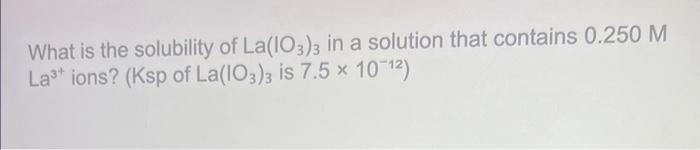 Solved What is the solubility of La(IO3)3 in a solution that | Chegg.com