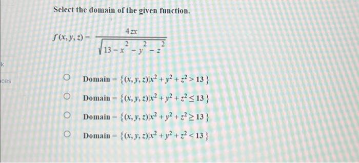 Select the domain of the given function. \[ \begin{array}{r} f(x, y, z)=\frac{4 z x}{\sqrt{13-x^{2}-y^{2}-z^{2}}} \\ \text {