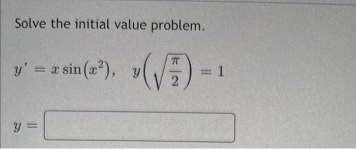 Solve the initial value problem. y = x sin (x²), ( √ 7 = 1 2 y =