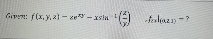 Given: f(x, y, z) = zexy - xsin-1 N (₁) ,fzx| (0,2,1) = ?