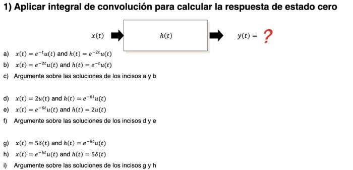 1) Aplicar integral de convolución para calcular la respuesta de estado cero a) \( x(t)=e^{-t} u(t) \) and \( h(t)=e^{-2 t} u