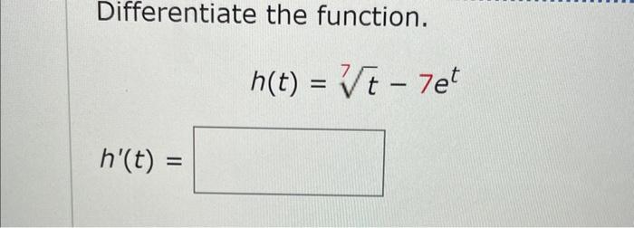 Differentiate the function.
\[
h(t)=\sqrt[7]{t}-7 e^{t}
\]
\[
h^{\prime}(t)=
\]