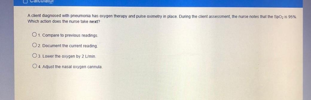 A client diagnosed with pneumonia has oxygen therapy and pulse oximetry in place. During the client assessment, the nurse not