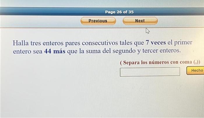 Halla tres enteros pares consecutivos tales que 7 veces el primer entero sea \( \mathbf{4 4} \) más que la suma del segundo y