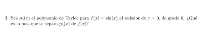 3. Sea \( p_{6}(x) \) el polynomio de Taylor para \( f(x)=\sin (x) \) al rededor de \( x=0 \), de grado 6 . ¿Qué es lo mas qu