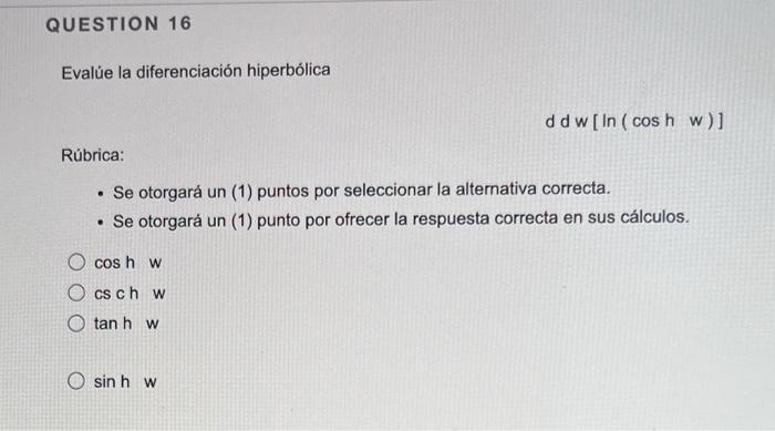 QUESTION 16 Evalúe la diferenciación hiperbólica Rúbrica: • Se otorgará un (1) puntos por seleccionar la alternativa correcta