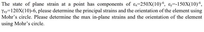 The state of plane strain at a point has components of \( \varepsilon_{\mathrm{x}}=250 \mathrm{X}(10)^{-6}, \varepsilon_{\mat