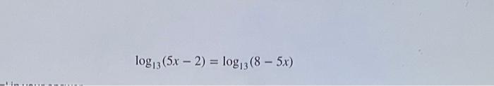 Solved log13(5x−2)=log13(8−5x) | Chegg.com