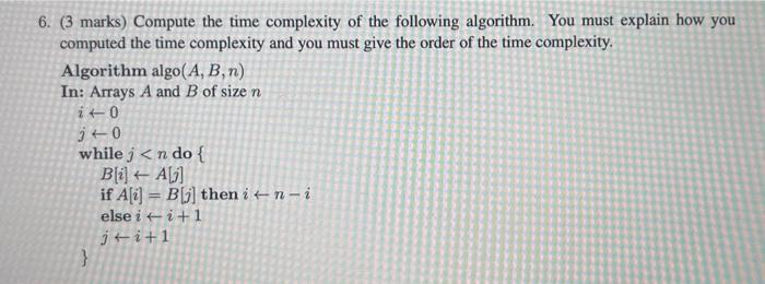 6. ( 3 marks) Compute the time complexity of the following algorithm. You must explain how you computed the time complexity a