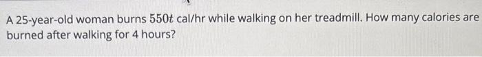 Solved A 25-year-old woman burns 550tcal/hr while walking on | Chegg.com
