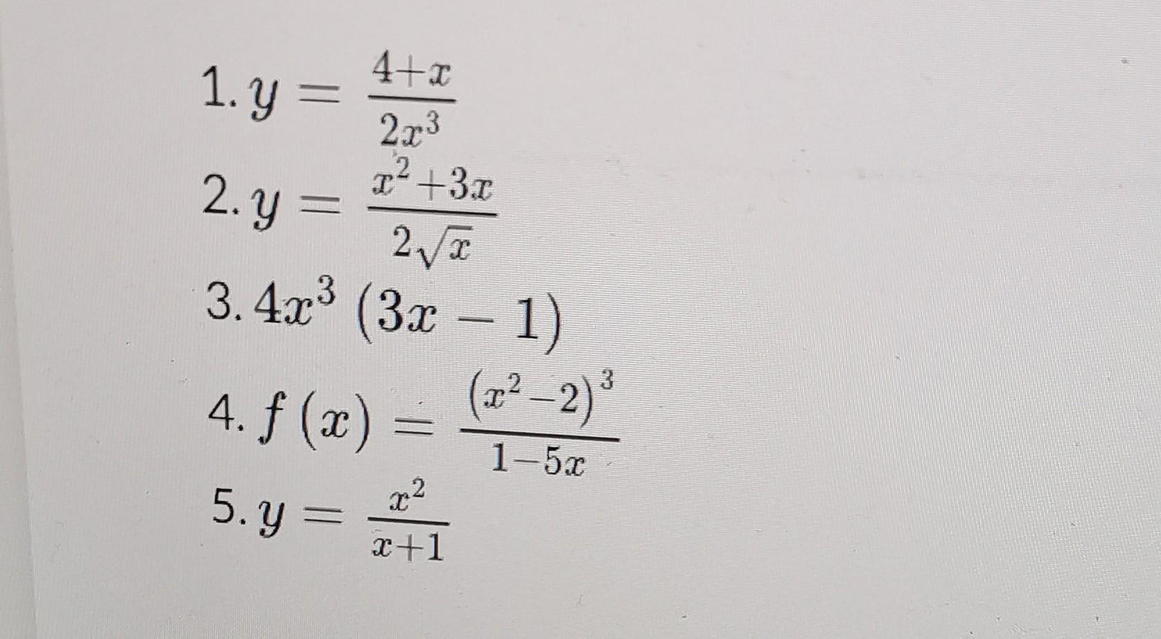 1. \( y=\frac{4+x}{2 x^{3}} \) 2. \( y=\frac{x^{2}+3 x}{2 \sqrt{x}} \) 3. \( 4 x^{3}(3 x-1) \) 4. \( f(x)=\frac{\left(x^{2}-2