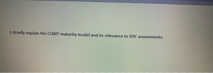 1 Briefly explain the COBIT maturity model and its relevance to SOC assessments.