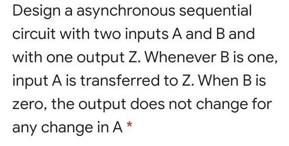 Solved Design a asynchronous sequential circuit with two | Chegg.com