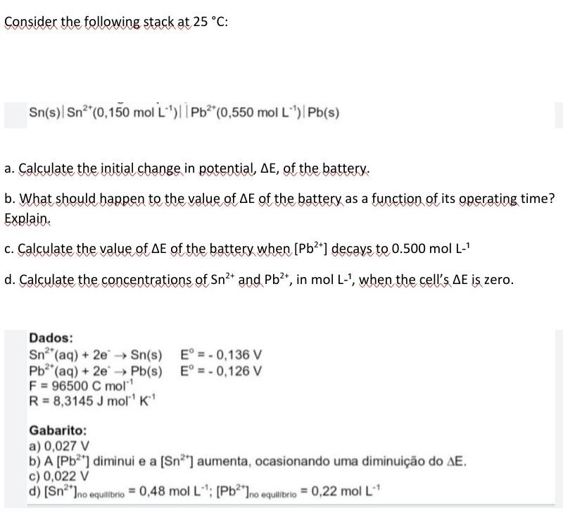 Consider the following stack at 25 °C:
Sn(s) Sn²*(0,150 mol L¹) | Pb²+ (0,550 mol L´¹) Pb(s)
a. Calculate the initial change 