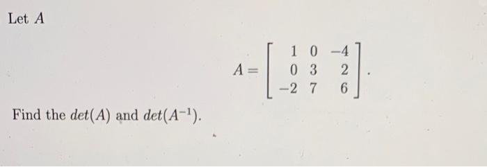 Solved A=⎣⎡10−2037−426⎦⎤ Find the det(A) and det(A−1)Solve | Chegg.com