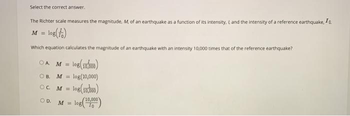 Select the correct answer. The Richter scale measures the magnitude, M, of  an earthquake as a function of 