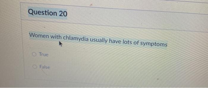 Question 20 Women with chlamydia usually have lots of symptoms True False